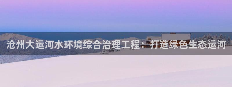 凯发k8官网下载客户端中心|沧州大运河水