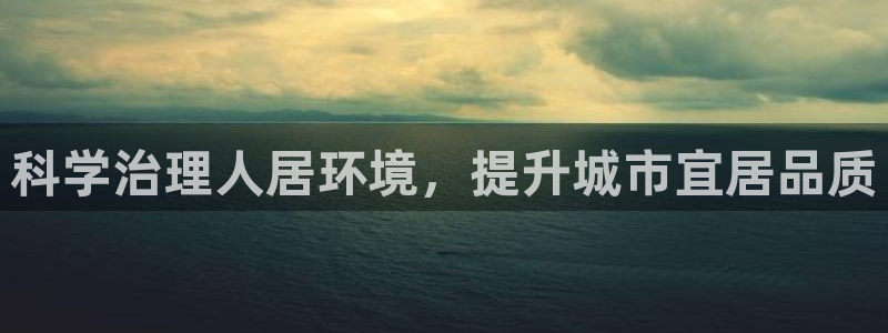 凯发k8一触即发|科学治理人居环境，提升城市宜居品质