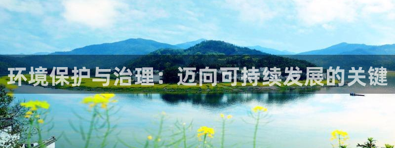 凯发k8ag旗舰厅真人平台|环境保护与治理：迈向可持续发展的关键