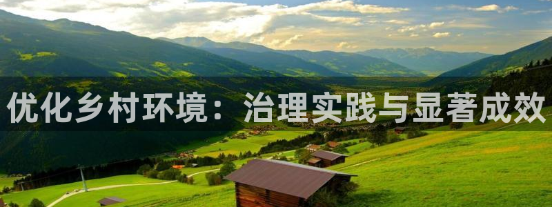 凯发k8国际首页登录|优化乡村环境：治理实践与显著成效