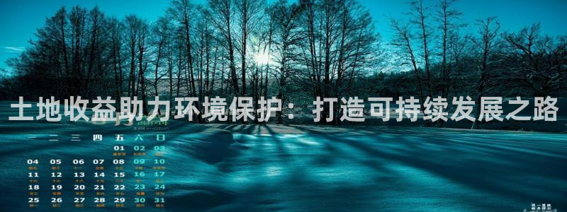 凯发官网首页|土地收益助力环境保护：打造可持续发展之路