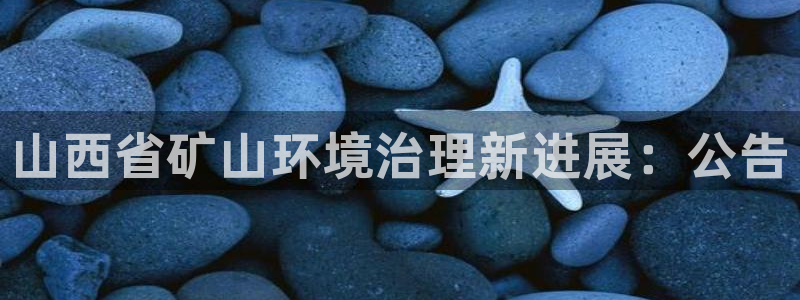 凯发国际官方网站|山西省矿山环境治理新进
