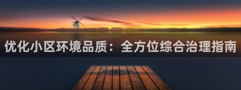 凯发网娱乐官网登录|优化小区环境品质：全方位综合治理指南