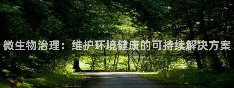 凯发k8官网登录vip|微生物治理：维护环境健康的可持续解决方案